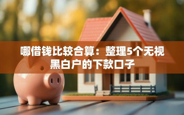 哪借钱比较合算：整理5个无视黑白户的下款口子