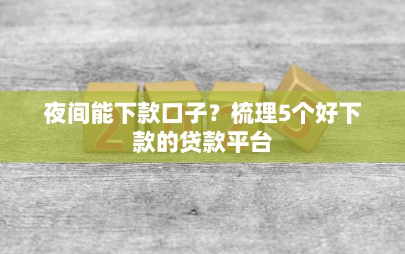 夜间能下款口子？梳理5个好下款的贷款平台
