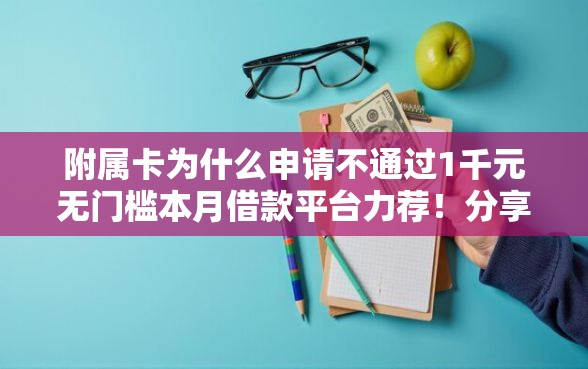 附属卡为什么申请不通过1千元无门槛本月借款平台力荐！分享小额网贷口子1千元无门槛借款
