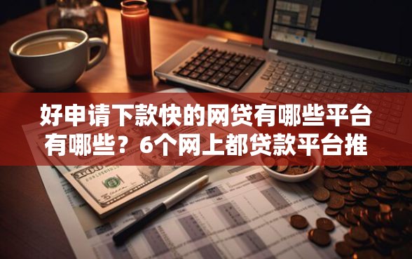 好申请下款快的网贷有哪些平台有哪些？6个网上都贷款平台推荐给你