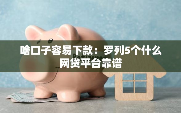 啥口子容易下款：罗列5个什么网贷平台靠谱