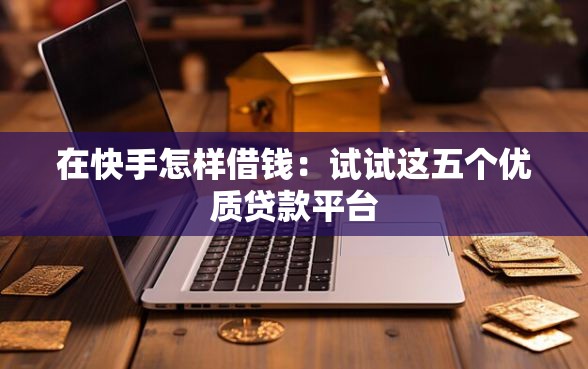 在快手怎样借钱：试试这五个优质贷款平台