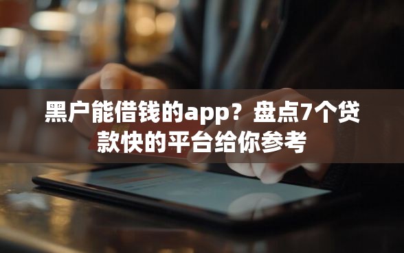 黑户能借钱的app？盘点7个贷款快的平台给你参考