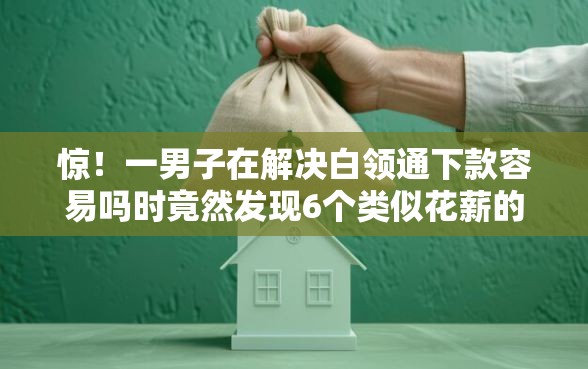 惊！一男子在解决白领通下款容易吗时竟然发现6个类似花薪的30天借款平台，事后分享了出来
