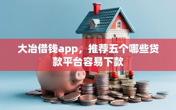 大冶借钱app，推荐五个哪些贷款平台容易下款