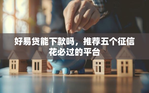 好易贷能下款吗，推荐五个征信花必过的平台