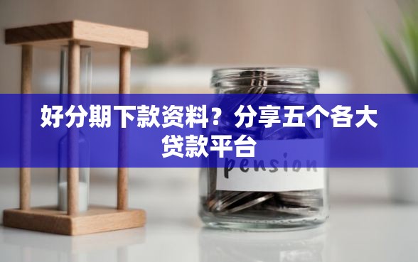 好分期下款资料？分享五个各大贷款平台