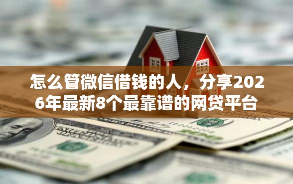 怎么管微信借钱的人，分享2026年最新8个最靠谱的网贷平台
