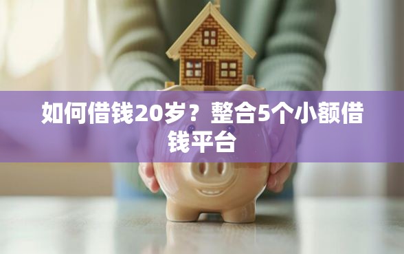 如何借钱20岁？整合5个小额借钱平台