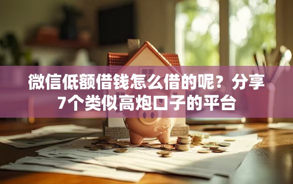 微信低额借钱怎么借的呢？分享7个类似高炮口子的平台