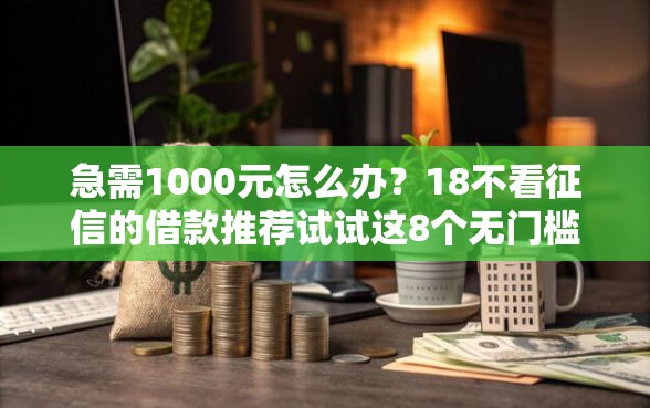 急需1000元怎么办？18不看征信的借款推荐试试这8个无门槛平台