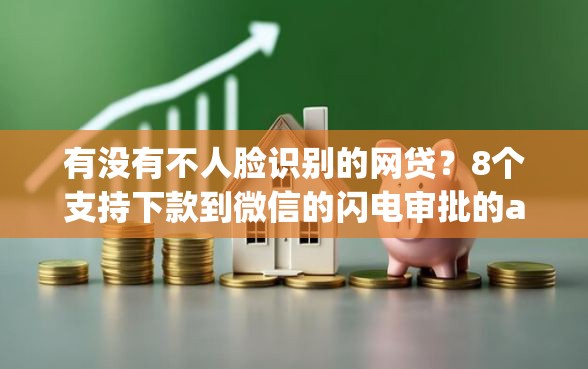 有没有不人脸识别的网贷？8个支持下款到微信的闪电审批的app