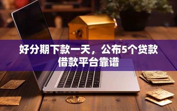 好分期下款一天，公布5个贷款借款平台靠谱