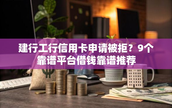 建行工行信用卡申请被拒？9个靠谱平台借钱靠谱推荐