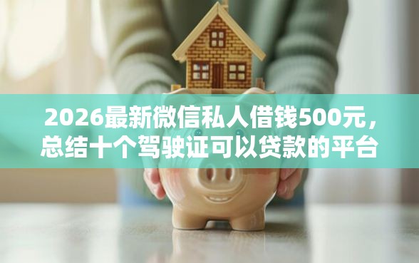 2026最新微信私人借钱500元，总结十个驾驶证可以贷款的平台！