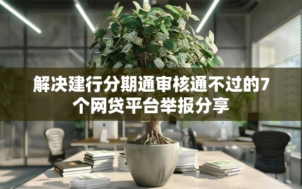 解决建行分期通审核通不过的7个网贷平台举报分享