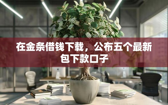 在金条借钱下载，公布五个最新包下款口子