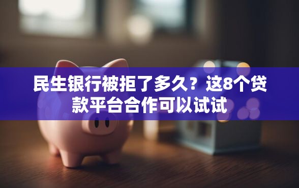 民生银行被拒了多久?这8个贷款平台合作可以试试 民生银行被拒了多久?这8个贷款平台合作可以试试