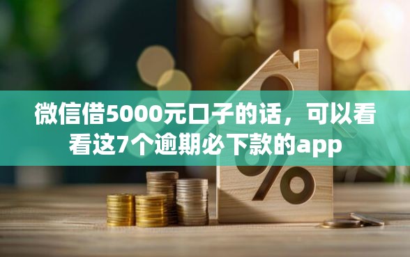 微信借5000元口子的话，可以看看这7个逾期必下款的app