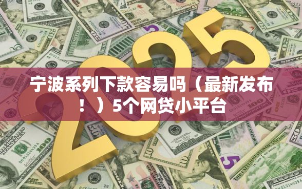 宁波系列下款容易吗（最新发布！）5个网贷小平台