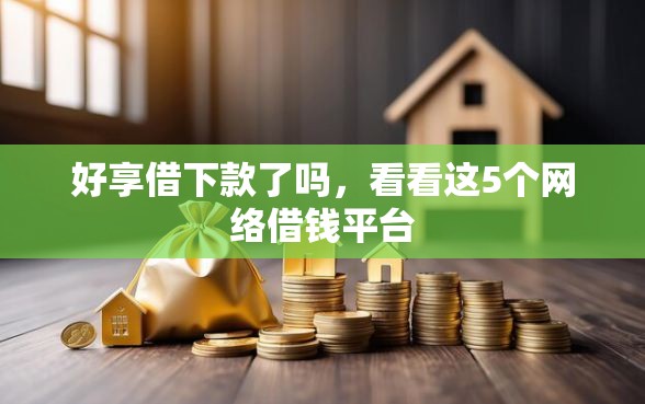 好享借下款了吗，看看这5个网络借钱平台