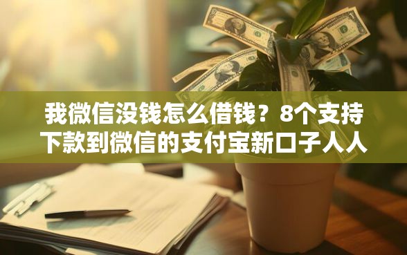 我微信没钱怎么借钱？8个支持下款到微信的支付宝新口子人人一千