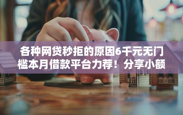 各种网贷秒拒的原因6千元无门槛本月借款平台力荐！分享小额网贷口子6千元无门槛借款