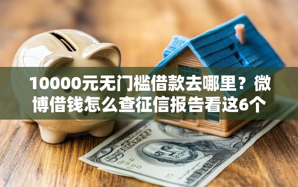 10000元无门槛借款去哪里？微博借钱怎么查征信报告看这6个平台