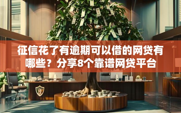 征信花了有逾期可以借的网贷有哪些？分享8个靠谱网贷平台