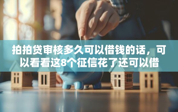 拍拍贷审核多久可以借钱的话，可以看看这8个征信花了还可以借钱的平台