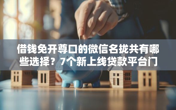 借钱免开尊口的微信名拢共有哪些选择？7个新上线贷款平台门槛低软件详解