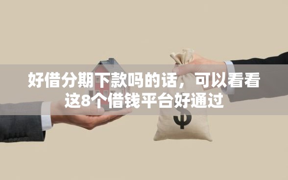 好借分期下款吗的话，可以看看这8个借钱平台好通过