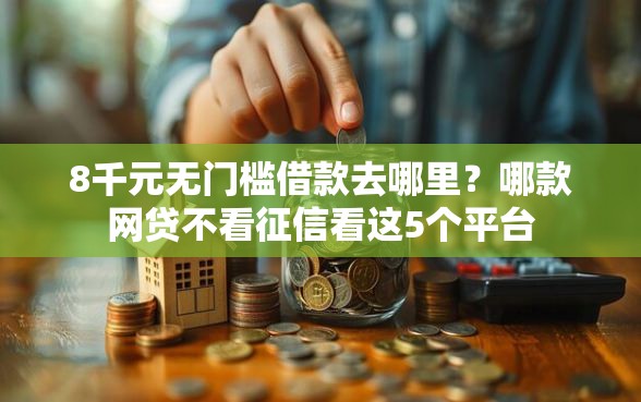 8千元无门槛借款去哪里？哪款网贷不看征信看这5个平台