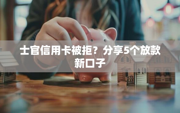 士官信用卡被拒?分享5个放款新口子 士官信用卡被拒?分享5个放款新口子