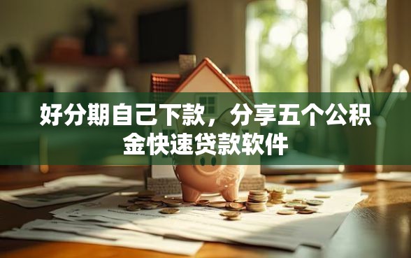好分期自己下款，分享五个公积金快速贷款软件