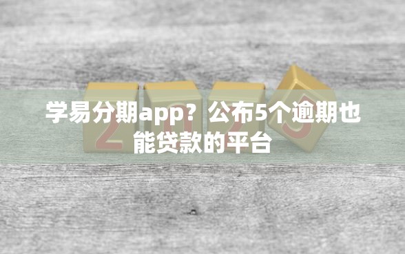 学易分期app？公布5个逾期也能贷款的平台