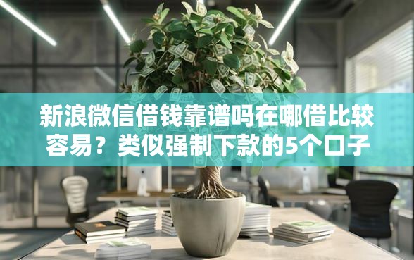 新浪微信借钱靠谱吗在哪借比较容易？类似强制下款的5个口子参考