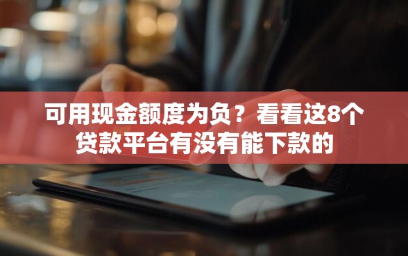 可用现金额度为负？看看这8个贷款平台有没有能下款的