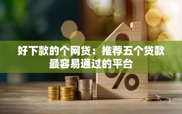 好下款的个网贷：推荐五个贷款最容易通过的平台