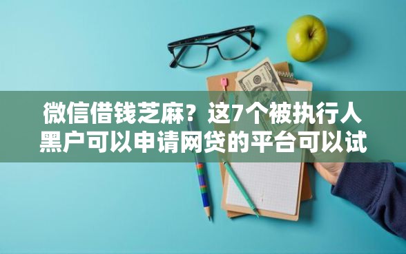 微信借钱芝麻？这7个被执行人黑户可以申请网贷的平台可以试试