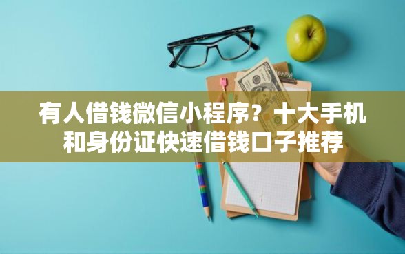 有人借钱微信小程序？十大手机和身份证快速借钱口子推荐