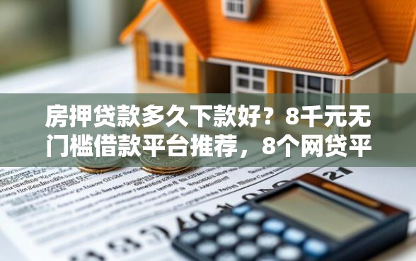 房押贷款多久下款好？8千元无门槛借款平台推荐，8个网贷平台排名不分先后盘点