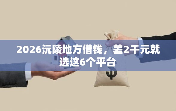 2026沅陵地方借钱，差2千元就选这6个平台