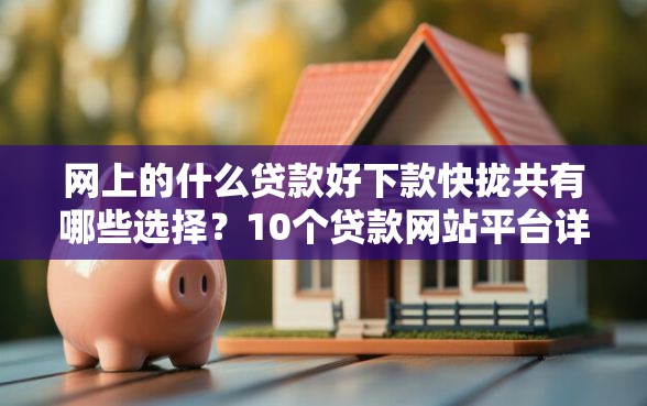 网上的什么贷款好下款快拢共有哪些选择?10个贷款网站平台详解 网上的什么贷款好下款快拢共有哪些选择?10个贷款网站平台详解