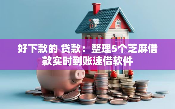 好下款的 贷款：整理5个芝麻借款实时到账速借软件