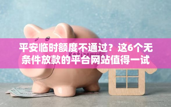 平安临时额度不通过?这6个无条件放款的平台网站值得一试 平安临时额度不通过?这6个无条件放款的平台网站值得一试