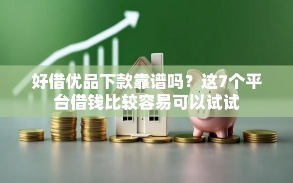好借优品下款靠谱吗？这7个平台借钱比较容易可以试试
