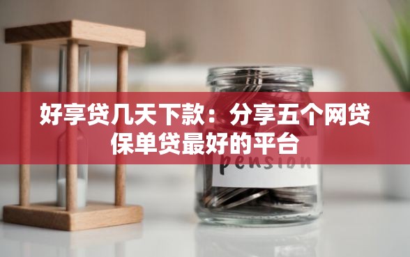 好享贷几天下款：分享五个网贷保单贷最好的平台