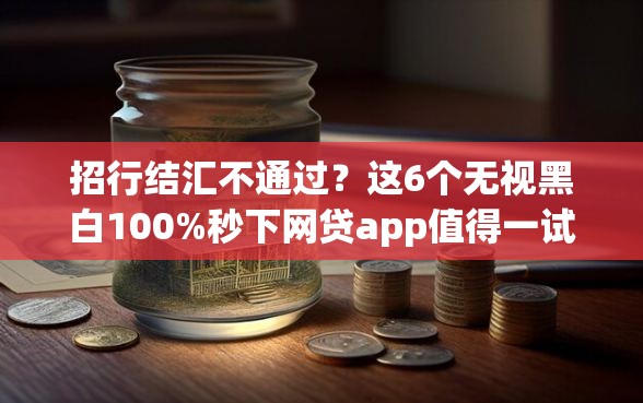 招行结汇不通过？这6个无视黑白100%秒下网贷app值得一试