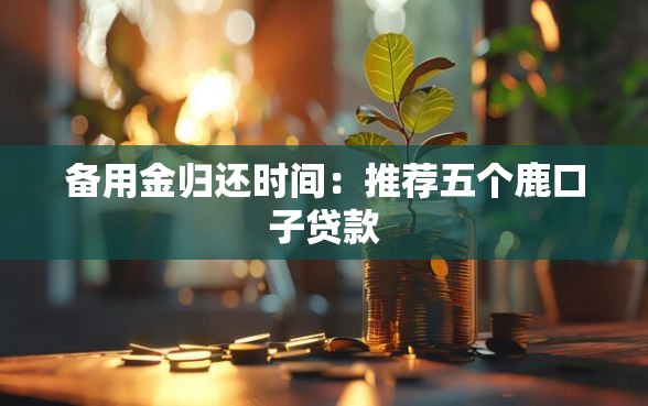备用金归还时间：推荐五个鹿口子贷款